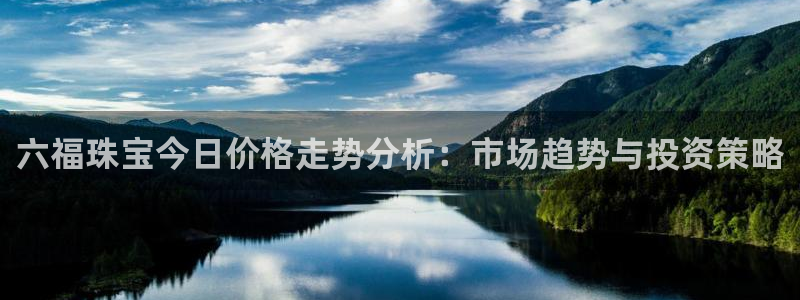 开丰娱乐联系q徽22212：六福珠宝今日价格走势分析：市场趋势与投资策略