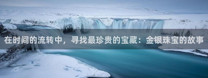 开丰娱乐官网平台下载：在时间的流转中，寻找最珍贵的宝藏：金银珠宝的故事