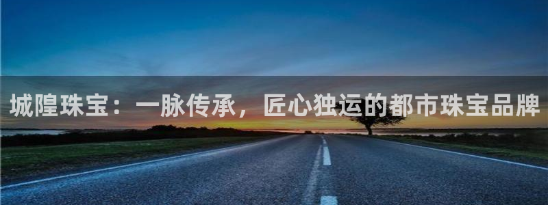 开丰娱乐登录：城隍珠宝：一脉传承，匠心独运的都市珠宝品牌