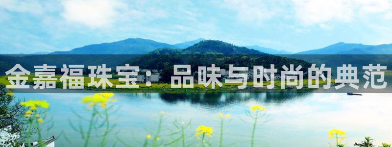 开丰娱乐趣 7O935：金嘉福珠宝：品味与时尚的典范