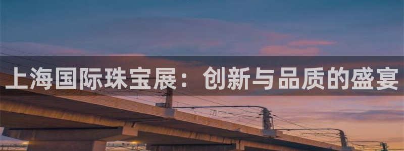 开丰娱乐登录网址：上海国际珠宝展：创新与品质的盛宴