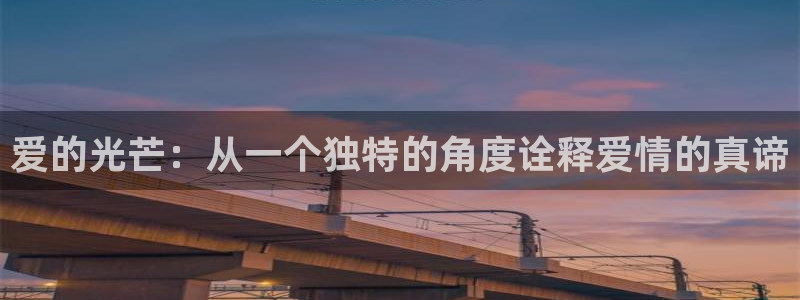 开丰娱乐登入地址是什么：爱的光芒：从一个独特的角度诠释爱情的真谛