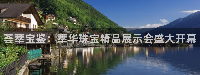 开丰娱乐登入地址在哪：荟萃宝鉴：萃华珠宝精品展示会盛大开幕