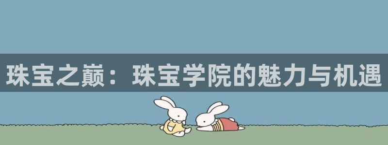 开丰娱乐优七九九47：珠宝之巅：珠宝学院的魅力与机遇