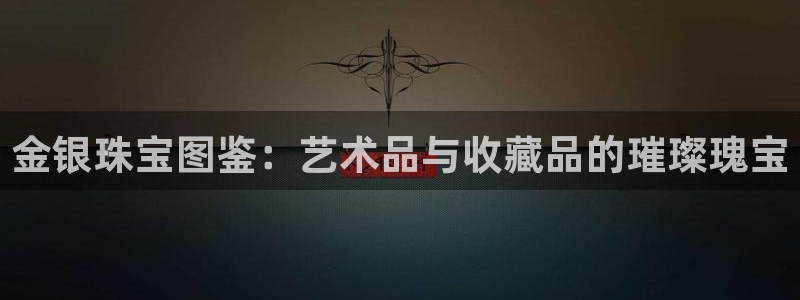 开丰娱乐行业恢复时间：金银珠宝图鉴：艺术品与收藏品的璀璨瑰宝