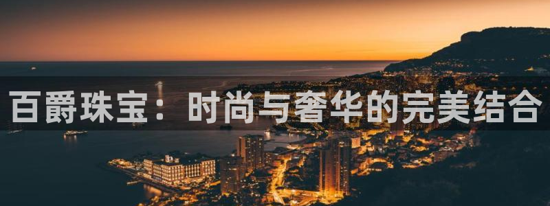开丰娱乐注册登录：百爵珠宝：时尚与奢华的完美结合
