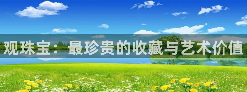 开丰娱乐怎么样：观珠宝：最珍贵的收藏与艺术价值