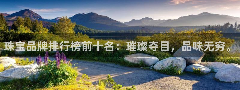 开丰娱乐最新活动：珠宝品牌排行榜前十名：璀璨夺目，品味无穷。