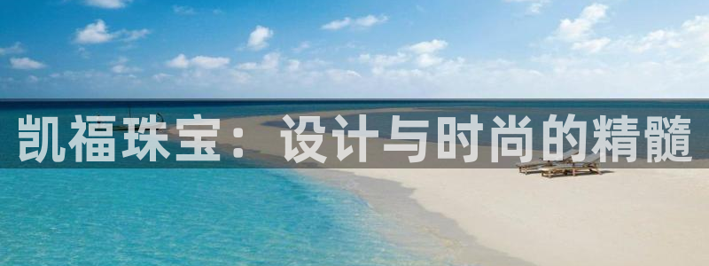 开丰娱乐登入地址在哪查：凯福珠宝：设计与时尚的精髓