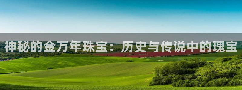 开丰娱乐上：神秘的金万年珠宝：历史与传说中的瑰宝