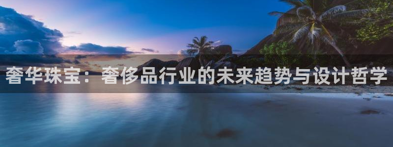 开丰娱乐于六七五一38：奢华珠宝：奢侈品行业的未来趋势与设计哲学