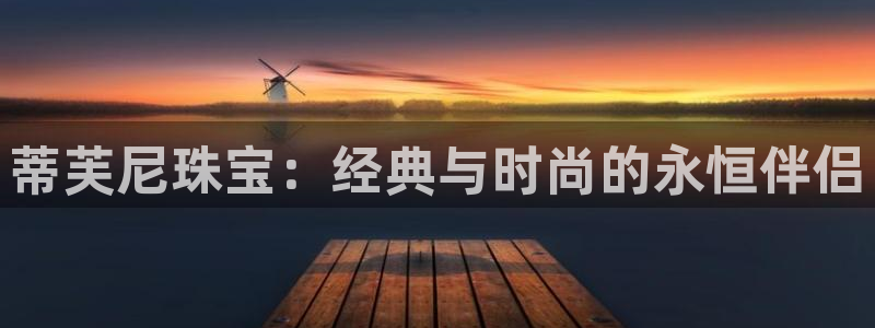 开丰娱乐网站：蒂芙尼珠宝：经典与时尚的永恒伴侣