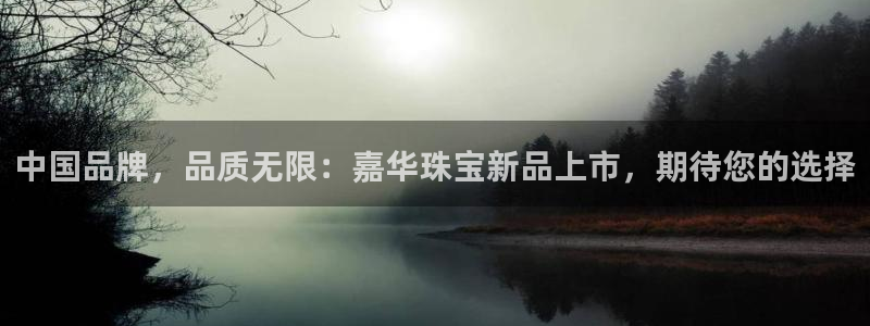 开丰娱乐登录网址：中国品牌，品质无限：嘉华珠宝新品上市，期待您的选择