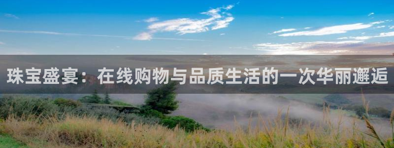 开丰娱乐网址：珠宝盛宴：在线购物与品质生活的一次华丽邂逅