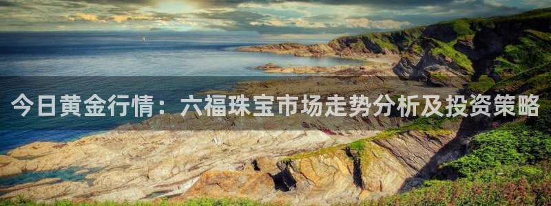 开丰娱乐天富娱乐：今日黄金行情：六福珠宝市场走势分析及投资策略