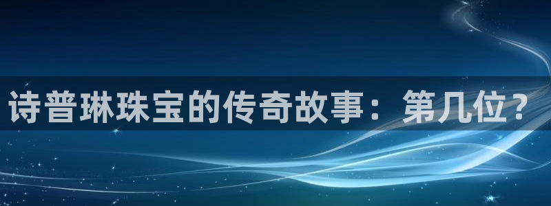 开丰娱乐登录：诗普琳珠宝的传奇故事：第几位？