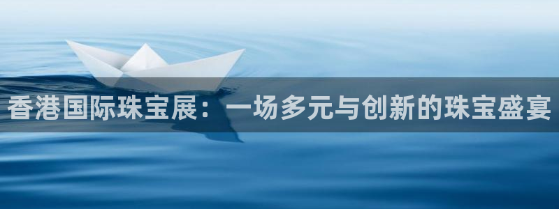 开丰娱乐万六七五一38：香港国际珠宝展：一场多元与创新的珠宝盛宴