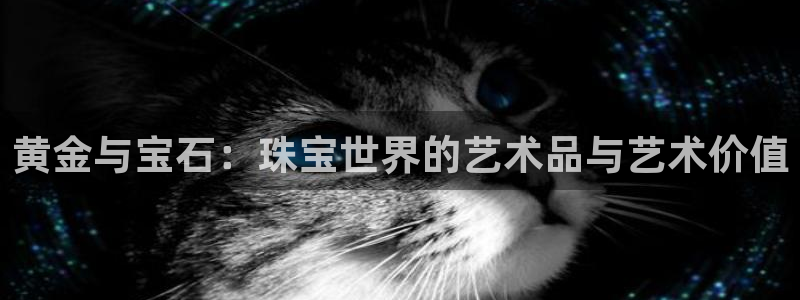 开丰娱乐：黄金与宝石：珠宝世界的艺术品与艺术价值