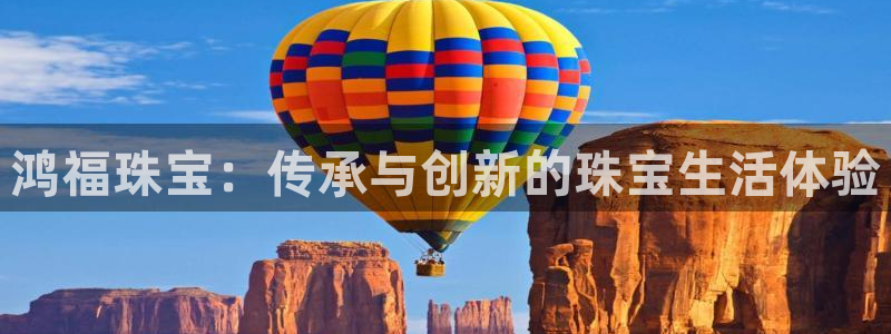 开丰娱乐下7O667：鸿福珠宝：传承与创新的珠宝生活体验
