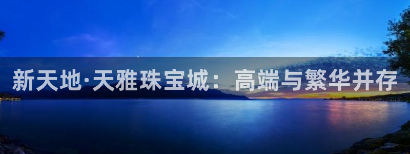 开丰娱乐官方app：新天地·天雅珠宝城：高端与繁华并存