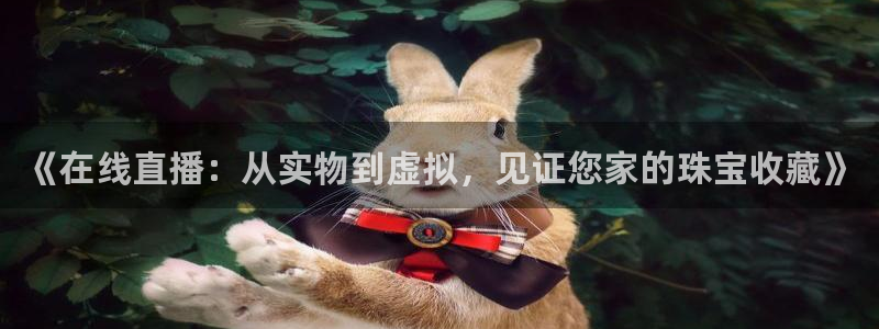 开丰娱乐线路：《在线直播：从实物到虚拟，见证您家的珠宝收藏》