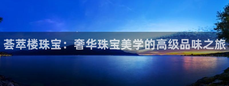 如何注册开丰娱乐账号：荟萃楼珠宝：奢华珠宝美学的高级品味之旅