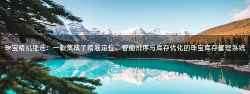 开丰娱乐咋7O777：珠宝精挑细选：一款集成了精准定位、智能排序与库存优化的珠宝