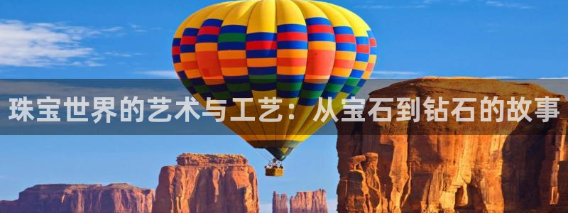 开丰娱乐巾67五壹叁八：珠宝世界的艺术与工艺：从宝石到钻石的故事