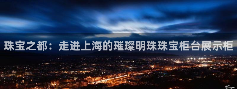 开丰娱乐新登录平台：珠宝之都：走进上海的璀璨明珠珠宝柜台展示柜
