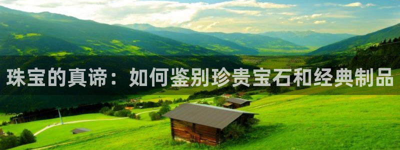 开丰娱乐注册自判官333OO：珠宝的真谛：如何鉴别珍贵宝石和经典制品