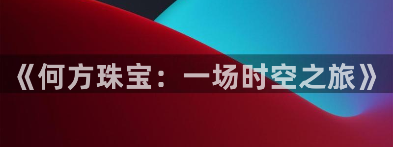 开丰娱乐于六七五一38：《何方珠宝：一场时空之旅》