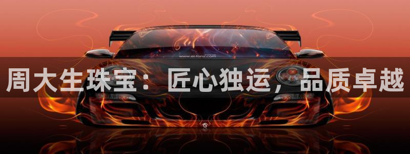 开丰娱乐违法吗：周大生珠宝：匠心独运，品质卓越