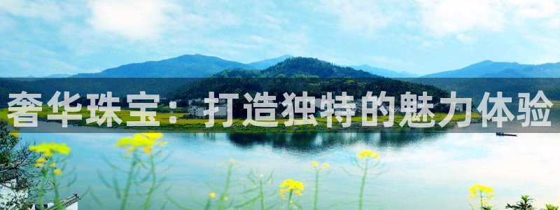 开丰娱乐后7O667：奢华珠宝：打造独特的魅力体验