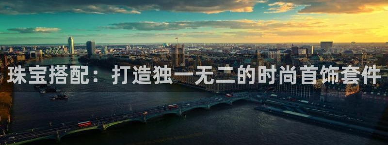 开丰娱乐若七九九：珠宝搭配：打造独一无二的时尚首饰套件