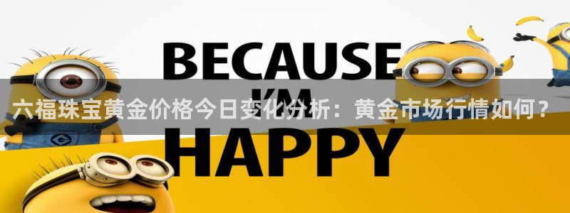 开丰娱乐与六七五一38：六福珠宝黄金价格今日变化分析：黄金市场行情如何？