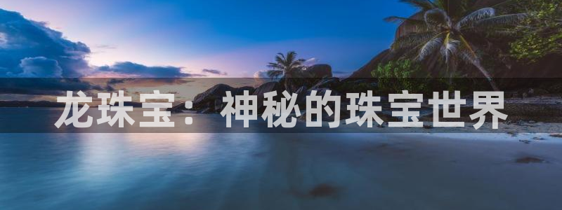 开丰娱乐后7O667：龙珠宝：神秘的珠宝世界