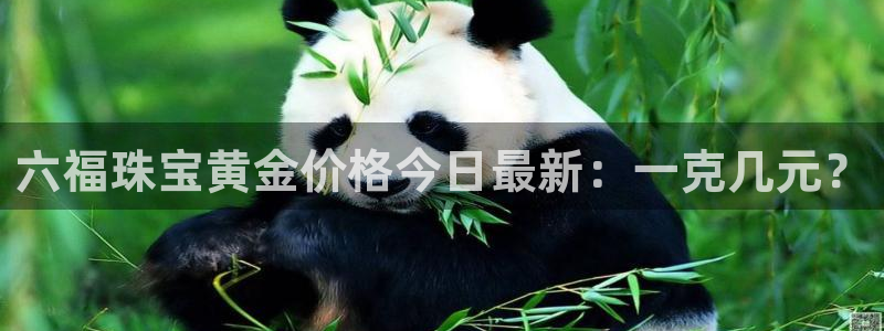 开丰娱乐下载安装：六福珠宝黄金价格今日最新：一克几元？