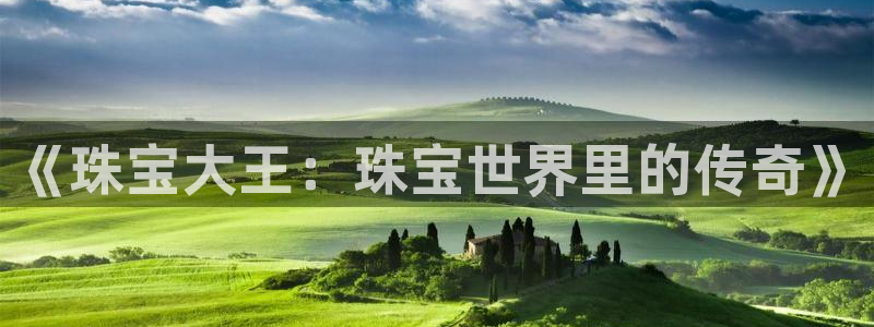 开丰娱乐千67五壹叁八：《珠宝大王：珠宝世界里的传奇》