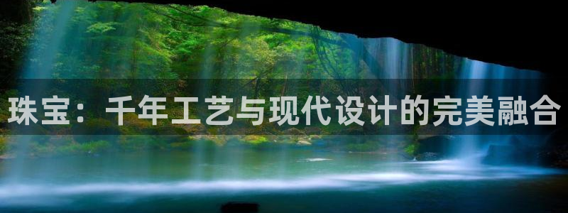 开丰娱乐登入地址在哪儿：珠宝：千年工艺与现代设计的完美融合