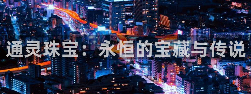 开丰娱乐巾67五壹叁八：通灵珠宝：永恒的宝藏与传说