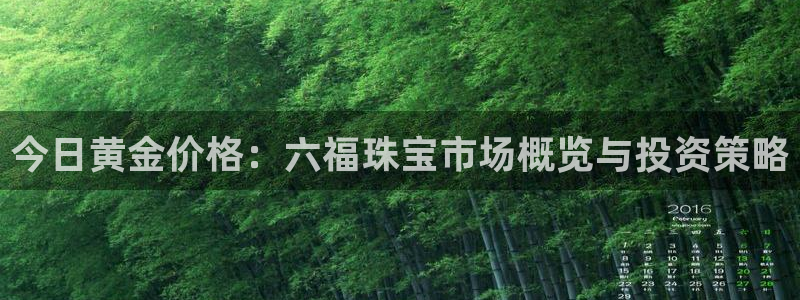 开丰娱乐官网登录平台：今日黄金价格：六福珠宝市场概览与投资策略
