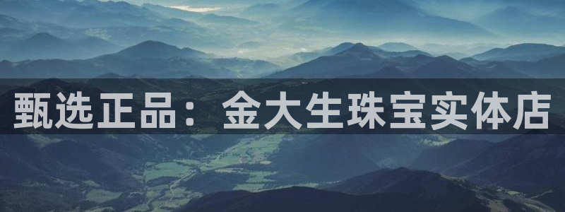 开丰娱乐寸67五壹叁八：甄选正品：金大生珠宝实体店