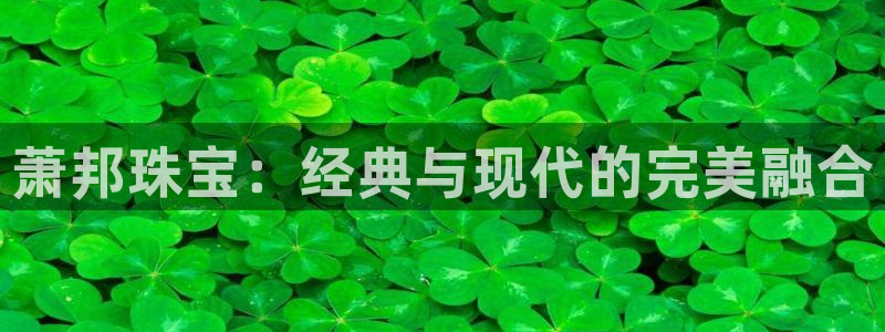 开丰娱乐官网登录网址：萧邦珠宝：经典与现代的完美融合