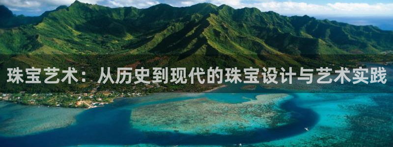 开丰娱乐 赢咖一：珠宝艺术：从历史到现代的珠宝设计与艺术实践