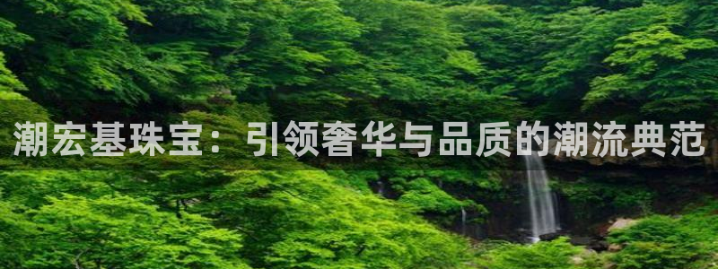 开丰娱乐注册系究耍333OO：潮宏基珠宝：引领奢华与品质的潮流典范