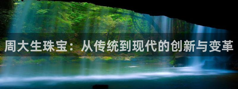 开丰娱乐地址：周大生珠宝：从传统到现代的创新与变革