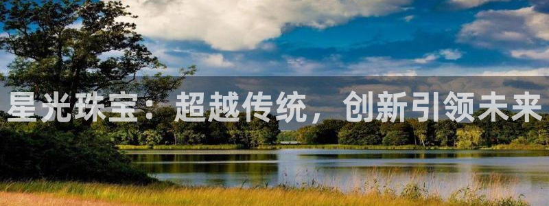 开丰娱乐官网：星光珠宝：超越传统，创新引领未来