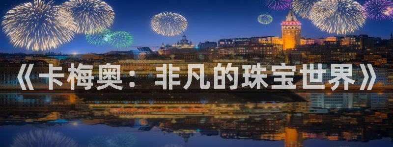 开丰娱乐日7O667：《卡梅奥：非凡的珠宝世界》