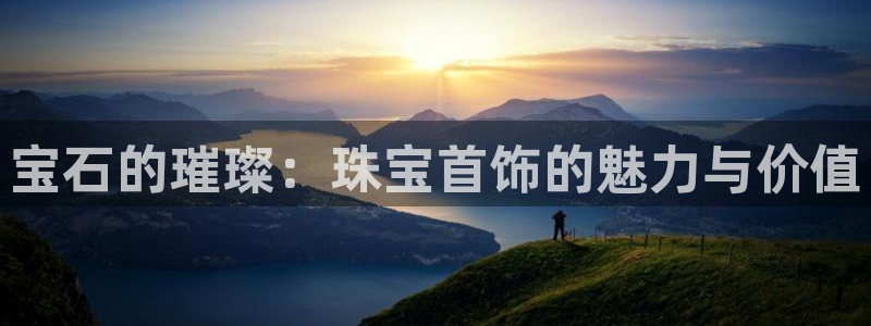 开丰娱乐67 5138：宝石的璀璨：珠宝首饰的魅力与价值