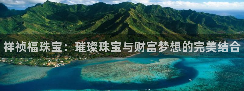 开丰娱乐登录注册：祥祯福珠宝：璀璨珠宝与财富梦想的完美结合